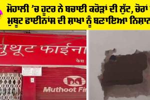 ਮੋਹਾਲੀ ’ਚ ਹੂਟਰ ਨੇ ਬਚਾਈ ਕਰੋੜਾਂ ਦੀ ਲੁੱਟ, ਚੋਰਾਂ ਨੇ ਮੁਥੂਟ ਫਾਈਨਾਂਸ ਦੀ ਸ਼ਾਖਾ ਨੂੰ ਬਣਾਇਆ ਨਿਸ਼ਾਨਾ