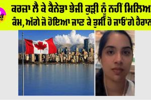 Nabha News: ਕਰਜ਼ਾ ਲੈ ਕੇ ਕੈਨੇਡਾ ਭੇਜੀ ਕੁੜੀ ਨੂੰ ਨਹੀਂ ਮਿਲਿਆ ਕੰਮ, ਅੱਗੇ ਜੋ ਹੋਇਆ ਜਾਣ ਕੇ ਤੁਸੀਂ ਹੋ ਜਾਓਂਗੇ ਹੈਰਾਨ