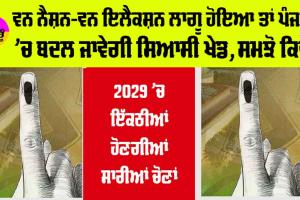 One Nation One Election: ਵਨ ਨੈਸ਼ਨ-ਵਨ ਇਲੈਕਸ਼ਨ ਲਾਗੂ ਹੋਇਆ ਤਾਂ ਪੰਜਾਬ ’ਚ ਬਦਲ ਜਾਵੇਗੀ ਸਿਆਸੀ ਖੇਡ, ਸਮਝੋ ਕਿਵੇਂ
