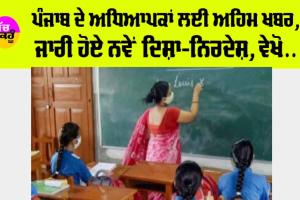 punjab: ਪੰਜਾਬ ਦੇ ਅਧਿਆਪਕਾਂ ਲਈ ਅਹਿਮ ਖਬਰ, ਜਾਰੀ ਹੋਏ ਨਵੇਂ ਦਿਸ਼ਾ-ਨਿਰਦੇਸ਼, ਵੇਖੋ…