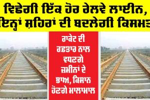 ਵਿਛੇਗੀ ਇੱਕ ਹੋਰ ਰੇਲਵੇ ਲਾਈਨ, ਬਦਲੇਗੀ ਇਨ੍ਹਾਂ ਸ਼ਹਿਰਾਂ ਦੀ ਕਿਸਮਤ