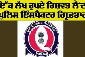 Bribe: ਇੱਕ ਲੱਖ ਰੁਪਏ ਵੱਢੀ ਲੈਂਦਾ ਪੁਲਿਸ ਇੰਸਪੈਕਟਰ ਗ੍ਰਿਫ਼ਤਾਰ