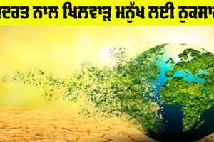 Conservation Of Environmental: ਕੁਦਰਤ ਨਾਲ ਖਿਲਵਾੜ ਮਨੁੱਖ ਲਈ ਨੁਕਸਾਨਦੇਹ