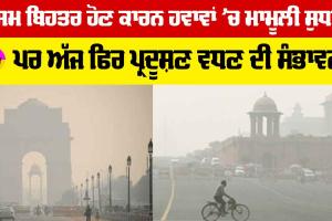Delhi Weather News: ਮੌਸਮ ਦੇ ਬਿਹਤਰ ਹੋਣ ਕਾਰਨ ਹਵਾਵਾਂ ’ਚ ਮਾਮੂਲੀ ਸੁਧਾਰ, ਪਰ ਅੱਜ ਫਿਰ ਪ੍ਰਦੂਸ਼ਣ ਵਧਣ ਦੀ ਸੰਭਾਵਨਾ