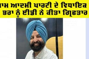 Punjab News: ਆਮ ਆਦਮੀ ਪਾਰਟੀ ਦੇ ਵਿਧਾਇਕ ਦੇ ਭਰਾ ਨੂੰ ਈਡੀ ਨੇ ਕੀਤਾ ਗ੍ਰਿਫ਼ਤਾਰ