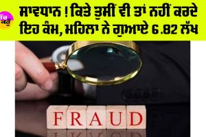Fraud News: ਸਾਵਧਾਨ! ਕਿਤੇ ਤੁਸੀਂ ਵੀ ਤਾਂ ਨਹੀਂ ਕਰਦੇ ਇਹ ਕੰਮ, ਮਹਿਲਾ ਨੇ ਗੁਆਏ 6.82 ਲੱਖ
