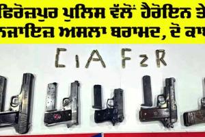 Heroin: ਫਿਰੋਜ਼ਪੁਰ ਪੁਲਿਸ ਵੱਲੋਂ ਹੈਰੋਇਨ ਤੇ ਨਜਾਇਜ਼ ਅਸਲਾ ਬਰਾਮਦ, ਦੋ ਕਾਬੂ