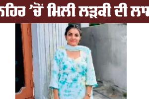 ਨਹਿਰ ’ਚੋਂ ਮਿਲੀ ਲੜਕੀ ਦੀ ਲਾਸ਼, ਅਗਲੇ ਮਹੀਨੇ ਜਾਣਾ ਸੀ ਕੈਨੇਡਾ