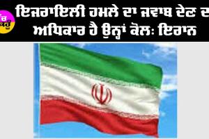 ਇਜ਼ਰਾਈਲੀ ਹਮਲੇ ਦਾ ਜਵਾਬ ਦੇਣ ਦਾ ਅਧਿਕਾਰ ਹੈ ਉਨ੍ਹਾਂ ਕੋਲ : ਈਰਾਨ