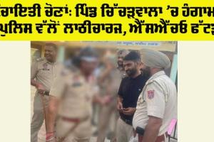 Panchayat Elections: ਪਿੰਡ ਚਿੱਚੜਵਾਲਾ ’ਚ ਹੰਗਾਮਾ, ਪੁਲਿਸ ਵੱਲੋਂ ਲਾਠੀਚਾਰਜ, ਐੱਸਐੱਚਓ ਫੱਟੜ