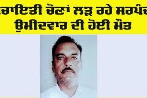 Panchayat Elections: ਪੰਚਾਇਤੀ ਚੋਣਾਂ ਲੜ ਰਹੇ ਸਰਪੰਚ ਉਮੀਦਵਾਰ ਦੀ ਹੋਈ ਮੌਤ