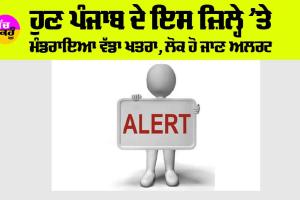 Punjab: ਹੁਣ ਪੰਜਾਬ ਦੇ ਇਸ ਜ਼ਿਲ੍ਹੇ ’ਤੇ ਮੰਡਰਾਇਆ ਵੱਡਾ ਖਤਰਾ, ਲੋਕ ਹੋ ਜਾਣ ਅਲਰਟ