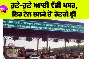 Punjab News: ਹੁਣੇ-ਹੁਣੇ ਆਈ ਵੱਡੀ ਖਬਰ, ਇਹ ਟੋਲ ਭਲਕੇ ਤੋਂ ਹੋਣਗੇ ਫ੍ਰੀ