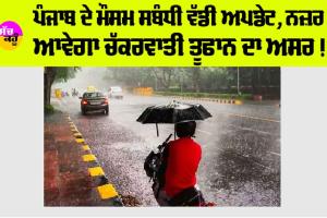 Punjab Weather: ਪੰਜਾਬ ਦੇ ਮੌਸਮ ਸਬੰਧੀ ਵੱਡੀ ਅਪਡੇਟ, ਨਜ਼ਰ ਆਵੇਗਾ ਚੱਕਰਵਾਤੀ ਤੂਫਾਨ ਦਾ ਅਸਰ !