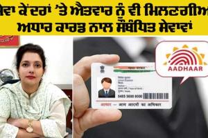Aadhar Card Big Update: ਹੁਣ ਸੇਵਾ ਕੇਂਦਰਾਂ ’ਚ ਐਤਵਾਰ ਨੂੰ ਵੀ ਮਿਲਣਗੀਆਂ ਆਧਾਰ ਕਾਰਡ ਨਾਲ ਸਬੰਧਤ ਸੇਵਾਵਾਂ