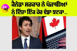 Canada News: ਕੈਨੇਡਾ ਸਰਕਾਰ ਨੇ ਪੰਜਾਬੀਆਂ ਨੂੰ ਦਿੱਤਾ ਇੱਕ ਹੋਰ ਵੱਡਾ ਝਟਕਾ…