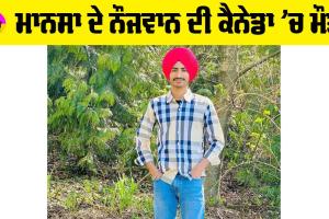 Canada News: ਮਾਨਸਾ ਦੇ ਨੌਜਵਾਨ ਦੀ ਕੈਨੇਡਾ ’ਚ ਮੌਤ, 2 ਸਾਲ ਪਹਿਲਾਂ ਗਿਆ ਸੀ ਵਿਦੇਸ਼