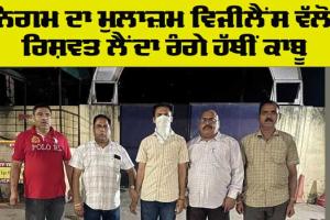 Bribe: ਨਿਗਮ ਦਾ ਮੁਲਾਜ਼ਮ ਵਿਜੀਲੈਂਸ ਵੱਲੋਂ ਰਿਸ਼ਵਤ ਲੈਂਦਾ ਰੰਗੇ ਹੱਥੀਂ ਕਾਬੂ