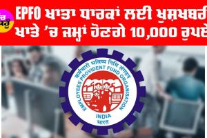 ਕਰੋੜਾਂ EPFO ​​ਖਾਤਾ ਧਾਰਕਾਂ ਨੂੰ ਮਿਲੀ ਖੁਸ਼ਖਬਰੀ, ਹਰ ਖਾਤੇ ’ਚ ਜਮ੍ਹਾ ਹੋਣਗੇ 10,000 ਰੁਪਏ, ਜਾਣੋ ਕਿਵੇਂ…