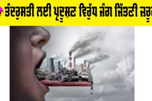 ਤੰਦਰੁਸਤੀ ਲਈ ਪ੍ਰਦੂਸ਼ਣ ਵਿਰੁੱਧ ਜੰਗ ਜਿੱਤਣੀ ਜ਼ਰੂਰੀ