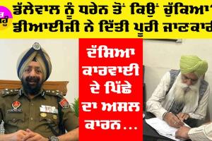 Punjab Farmers Protest: ਕਿਸਾਨ ਆਗੂ ਡੱਲੇਵਾਲ ਸਬੰਧੀ ਡੀਆਈਜੀ ਨੇ ਦਿੱਤੀ ਪੂਰੀ ਜਾਣਕਾਰੀ, ਧਰਨੇ ਤੋਂ ਕਿਉਂ ਚੁੱਕਿਆ?, ਪੜ੍ਹੋ ਤੇ ਜਾਣੋ…