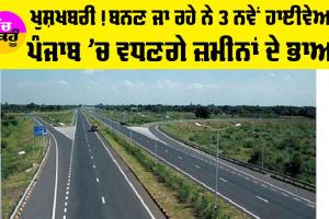 Punjab National Highway: ਖੁਸ਼ਖਬਰੀ! ਬਨਣ ਜਾ ਰਹੇ ਨੇ 3 ਨਵੇਂ ਹਾਈਵੇਅ, ਪੰਜਾਬ ’ਚ ਵਧਣਗੇ ਜ਼ਮੀਨਾਂ ਦੇ ਭਾਅ