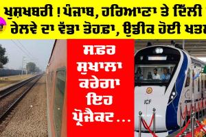 Punjab Railway News: ਖੁਸ਼ਖਬਰੀ! ਪੰਜਾਬ, ਹਰਿਆਣਾ ਤੇ ਦਿੱਲੀ ਨੂੰ ਰੇਲਵੇ ਦਾ ਵੱਡਾ ਤੋਹਫ਼ਾ, ਉਡੀਕ ਹੋਈ ਖ਼ਤਮ, ਸਫ਼ਰ ਸੁਖਾਲਾ ਕਰੇਗਾ ਇਹ ਪ੍ਰੋਜੈਕਟ