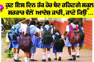 School Closed: ਹੁਣ ਇਸ ਦਿਨ ਤੱਕ ਹੋਰ ਬੰਦ ਰਹਿਣਗੇ ਸਕੂਲ, ਸਰਕਾਰ ਵੱਲੋਂ ਆਦੇਸ਼ ਜਾਰੀ, ਜਾਣੋ ਕਿਉਂ…