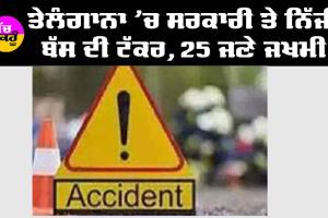 ਤੇਲੰਗਾਨਾ ’ਚ ਸਰਕਾਰੀ ਤੇ ਨਿੱਜੀ ਬੱਸ ਦੀ ਟੱਕਰ, 25 ਲੋਕ ਜ਼ਖਮੀ