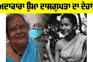Uma Dasgupta: ਬੰਗਾਲੀ ਅਦਾਕਾਰਾ ਉਮਾ ਦਾਸਗੁਪਤਾ ਦਾ ਦੇਹਾਂਤ