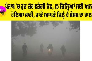 Weather Update Punjab: ਪੰਜਾਬ ’ਚ ਹੁਣ ਜ਼ੋਰ ਫੜੇਗੀ ਠੰਢ, 15 ਜ਼ਿਲ੍ਹਿਆਂ ਲਈ ਅਲਰਟ ਹੋਇਆ ਜਾਰੀ, ਜਾਣੋ ਆਪਣੇ ਜ਼ਿਲ੍ਹੇ ਦੇ ਮੌਸਮ ਦਾ ਹਾਲ