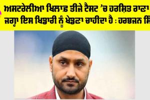 AUS vs IND: ਅਸਟਰੇਲੀਆ ਖਿਲਾਫ਼ ਤੀਜੇ ਟੈਸਟ ’ਚ ਹਰਸ਼ਿਤ ਰਾਣਾ ਦੀ ਜਗ੍ਹਾ ਇਸ ਖਿਡਾਰੀ ਨੂੰ ਖੇਡਣਾ ਚਾਹੀਦਾ ਹੈ : ਹਰਭਜਨ ਸਿੰਘ