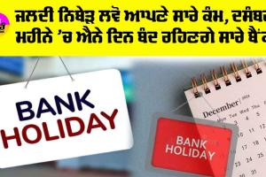 Bank Holidays: ਜਲਦੀ ਨਿਬੇੜ ਲਵੋ ਆਪਣੇ ਸਾਰੇ ਕੰਮ, ਦਸੰਬਰ ਮਹੀਨੇ ‘ਚ ਐਨੇ ਦਿਨ ਬੰਦ ਰਹਿਣਗੇ ਸਾਰੇ ਬੈਂਕ, ਪੜ੍ਹੋ ਤੇ ਲਵੋ ਪੂਰੀ ਜਾਣਕਾਰੀ