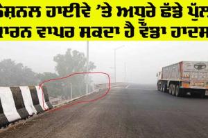 Bathinda News: ਬਠਿੰਡਾ-ਡੱਬਵਾਲੀ ਨੈਸ਼ਨਲ ਹਾਈਵੇ ’ਤੇ ਅਧੂਰੇ ਛੱਡੇ ਪੁੱਲ ਕਾਰਨ ਵਾਪਰ ਸਕਦਾ ਐ ਵੱਡਾ ਹਾਦਸਾ