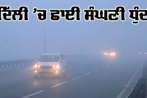 Delhi Weather: ਦਿੱਲੀ ਦੇ ਕਈ ਇਲਾਕਿਆਂ ‘ਚ ਛਾਈ ਸੰਘਣੀ ਧੁੰਦ ਛਾਈ, AQI ਬਹੁਤ ਗੰਭੀਰ