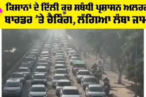 Farmers Delhi Protests: ਕਿਸਾਨਾਂ ਦੇ ਦਿੱਲੀ ਕੂਚ ਸਬੰਧੀ ਪ੍ਰਸ਼ਾਸਨ ਅਲਰਟ! ਬਾਰਡਰ ’ਤੇ ਚੈਕਿੰਗ, ਲੱਗਿਆ ਲੰਬਾ ਜਾਮ!