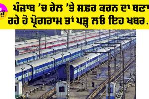 Punjab ‘ਚ ਰੇਲ ‘ਤੇ ਸਫ਼ਰ ਕਰਨ ਵਾਲੇ ਦੇਣ ਧਿਆਨ, ਅੱਜ ਆ ਸਕਦੀ ਐ ਪ੍ਰੇਸ਼ਾਨੀ