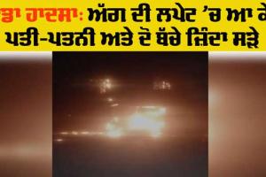 Fire Accident: ਅੱਗ ਦੀ ਲਪੇਟ ‘ਚ ਆ ਕੇ ਪਤੀ, ਪਤਨੀ ਅਤੇ ਦੋ ਬੱਚੇ ਜ਼ਿੰਦਾ ਸੜੇ