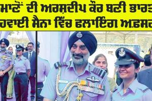 Indian Air Force: ਖਮਾਣੋਂ ਦੀ ਅਰਸ਼ਦੀਪ ਕੌਰ ਬਣੀ ਭਾਰਤੀ ਹਵਾਈ ਸੈਨਾ ’ਚ ਫਲਾਇੰਗ ਅਫ਼ਸਰ