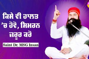 ਕਿਸੇ ਵੀ ਹਾਲਤ ‘ਚ ਹੋਵੋ, ਸਿਮਰਨ ਜ਼ਰੂਰ ਕਰੋ : Saint Dr MSG