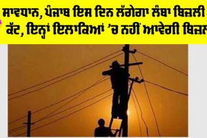 Power Cut: ਸਾਵਧਾਨ, ਪੰਜਾਬ ਇਸ ਦਿਨ ਲੱਗੇਗਾ ਲੰਬਾ ਬਿਜ਼ਲੀ ਦਾ ਕੱਟ, ਇਨ੍ਹਾਂ ਇਲਾਕਿਆਂ ’ਚ ਨਹੀਂ ਆਵੇਗੀ ਬਿਜ਼ਲੀ
