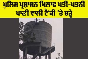 Protest Against Police: ਪੁਲਿਸ ਪ੍ਰਸ਼ਾਸਨ ਖਿਲਾਫ ਪਤੀ-ਪਤਨੀ ਪਾਣੀ ਵਾਲੀ ਟੈਂਕੀ ’ਤੇ ਚੜ੍ਹੇ