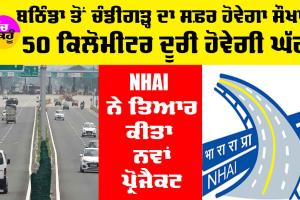 Punjab Highway News: ਬਠਿੰਡਾ ਤੋਂ ਚੰਡੀਗੜ੍ਹ ਤੱਕ ਦਾ ਸਫਰ ਹੋਇਆ ਆਸਾਨ, 50 ਕਿਲੋਮੀਟਰ ਘਟੇਗੀ ਦੂਰੀ, NHAI ਨੇ ਤਿਆਰ ਕੀਤਾ ਨਵਾਂ ਪ੍ਰੋਜੈਕਟ