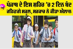 Punjab Holiday News: ਪੰਜਾਬ ਦੇ ਇਸ ਸ਼ਹਿਰ ’ਚ 2 ਦਿਨ ਬੰਦ ਰਹਿਣਗੇ ਸਕੂਲ, ਸਰਕਾਰ ਨੇ ਕੀਤਾ ਐਲਾਨ