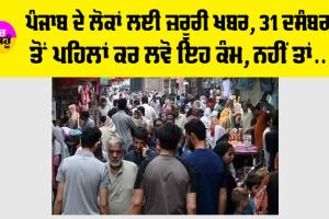 Punjab News: ਪੰਜਾਬ ਦੇ ਲੋਕਾਂ ਲਈ ਜ਼ਰੂਰੀ ਖਬਰ, 31 ਦਸੰਬਰ ਤੋਂ ਪਹਿਲਾਂ ਕਰ ਲਵੋ ਇਹ ਕੰਮ, ਨਹੀਂ ਤਾਂ…