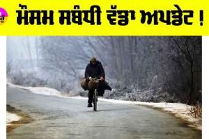 Weather Today: ਮੌਸਮ ਵਿਭਾਗ ਨੇ ਮੌਸਮ ਸਬੰਧੀ ਜਾਰੀ ਕੀਤਾ ਵੱਡਾ ਅਪਡੇਟ !