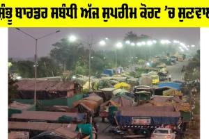 Shambhu Border: ਸ਼ੰਭੂ ਬਾਰਡਰ ਸਬੰਧੀ ਅੱਜ ਸੁਪਰੀਮ ਕੋਰਟ ’ਚ ਸੁਣਵਾਈ