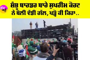 Shambhu Border: ਸ਼ੰਭੂ ਬਾਰਡਰ ਬਾਰੇ ਸੁਪਰੀਮ ਕੋਰਟ ਨੇ ਬੋਲੀ ਵੱਡੀ ਗੱਲ, ਪੜ੍ਹੋ ਕੀ ਕਿਹਾ…