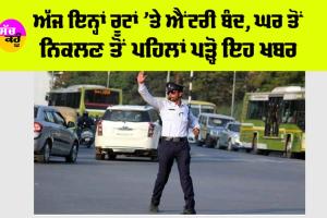 Traffic Police: ਅੱਜ ਇਨ੍ਹਾਂ ਰੂਟਾਂ ’ਤੇ ਐਂਟਰੀ ਬੰਦ, ਘਰ ਤੋਂ ਨਿਕਲਣ ਤੋਂ ਪਹਿਲਾਂ ਪੜ੍ਹੋ ਇਹ ਖਬਰ