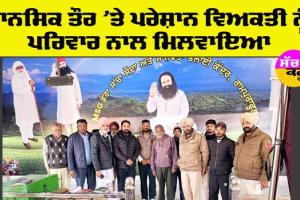 True Life: ਮਾਨਸਿਕ ਤੌਰ ’ਤੇ ਪਰੇਸ਼ਾਨ ਵਿਅਕਤੀ ਨੂੰ ਪਰਿਵਾਰ ਨਾਲ ਮਿਲਵਾਇਆ